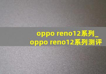 oppo reno12系列_oppo reno12系列测评